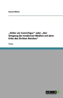 "Hitler als Comicfigur oder "Der Umgang der modernen Medien mit dem Erbe des Dritten Reiches