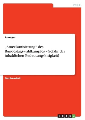 "Amerikanisierung" des Bundestagswahlkampfes - Gefahr der inhaltlichen Bedeutungslosigkeit?