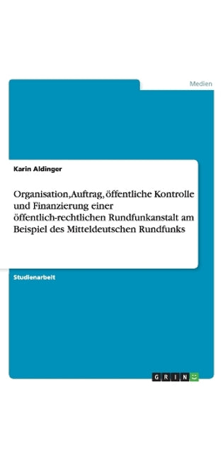 Organisation, Auftrag, öffentliche Kontrolle und Finanzierung einer öffentlich-rechtlichen Rundfunkanstalt am Beispiel des Mitteldeutschen Rundfunks