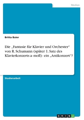"Fantasie für Klavier und Orchester von R. Schumann (später 1. Satz des Klavierkonzerts a- moll) - ein "Antikonzert?