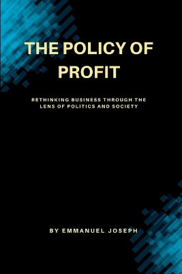 "The Policy of Profit, Rethinking Business Through the Lens of Politics and Society"