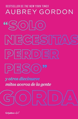 "Solo necesitas perder peso" y otros diecinueve mitos acerca de la gente gorda / Y ou Just Need to Lose Weight