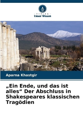 "Ein Ende, und das ist alles" Der Abschluss in Shakespeares klassischen Tragödien