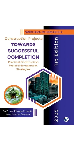 "CONSTRUCTION PROJECTS - TOWARDS SUCCESSFUL COMPLETION": Practical Construction Project Management Strategies