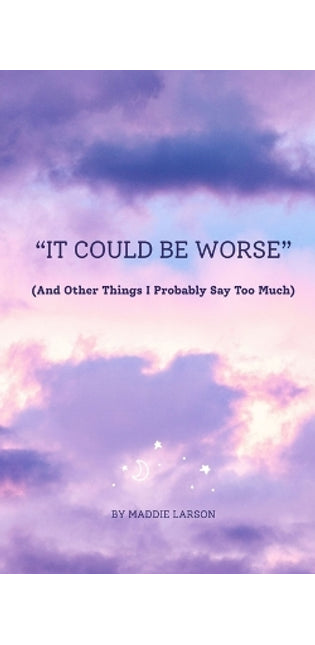 "It Could Be Worse" (And Other Things I Probably Say Too Much)