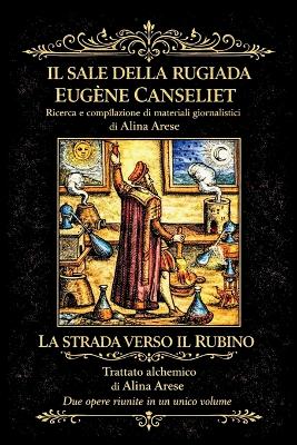 "Il sale della rugiada" Eugène Canseliet Raccolta giornalistica e commenti "La strada verso il Rubino" Trattato Alchemico Alina Arese