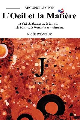 "J"-RECONCILIATION-L'Oeil et la Matière-Tome 3 ("J"-RECONCILIATION-The Eye and the Matter-Volume 3)