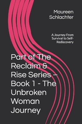Part of The Reclaim & Rise Series - Book 1 - The Unbroken Woman Journey