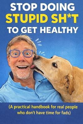 "Stop Doing Stupid Sh*t to Get Healthy"
