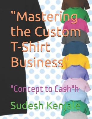 "Mastering the Custom T-Shirt Business"