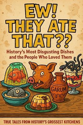 "Ew! They Ate That?! - History's Most Disgusting Dishes and the People Who Loved Them"