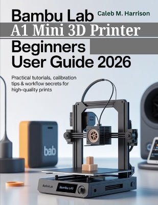 Bambu Lab A1 Mini 3D Printer Beginners User Guide 2026