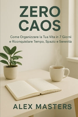 "Zero Caos - Come Organizzare la Tua Vita in 7 Giorni e Riconquistare Tempo, Spazio e Serenità"
