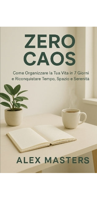 "Zero Caos - Come Organizzare la Tua Vita in 7 Giorni e Riconquistare Tempo, Spazio e Serenità"