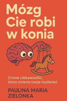 "Mózg Cię robi w konia (i inne ciekawostki, które zmienią twoje myślenie)"