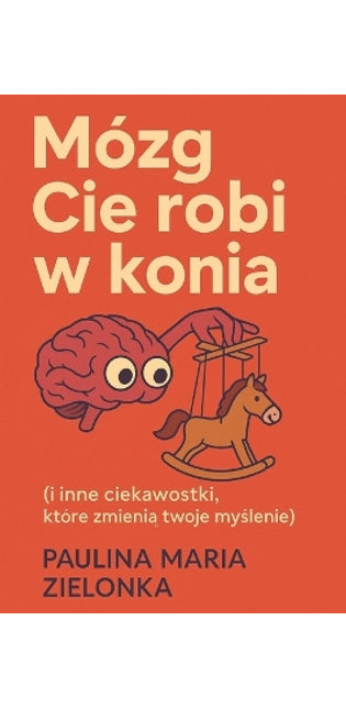 "Mózg Cię robi w konia (i inne ciekawostki, które zmienią twoje myślenie)"