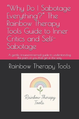 "Why Do I Sabotage Everything?" The Rainbow Therapy Tools Guide to Inner Critics and Self-Sabotage