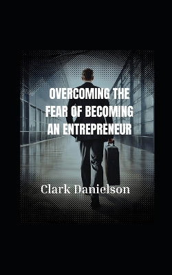" Overcoming The Fear of Becoming an entrepreneur."