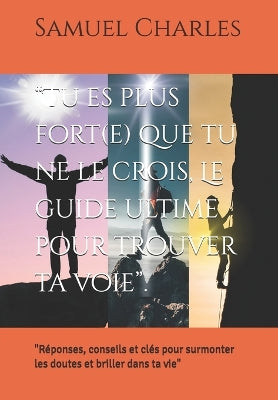 "Tu es plus fort(e) que tu ne le crois, Le guide ultime pour trouver ta voie"