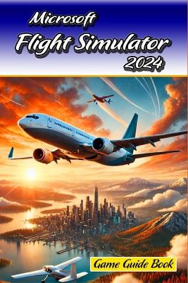 Microsoft Flight Simulator 2024 Game Guide Book