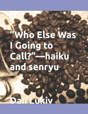 "Who Else Was I Going to Call?"-haiku and senryu