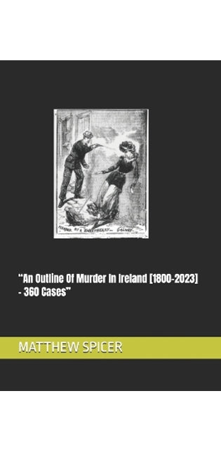"An Outline Of Murder In Ireland [1800-2023] - 360 Cases"