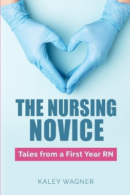 "The Nursing Novice; Tales From A First-Year RN"