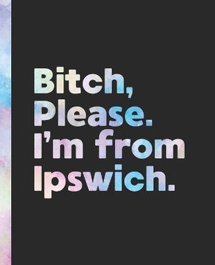 Bitch, Please. I'm From Ipswich.