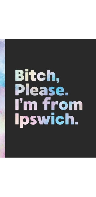Bitch, Please. I'm From Ipswich.