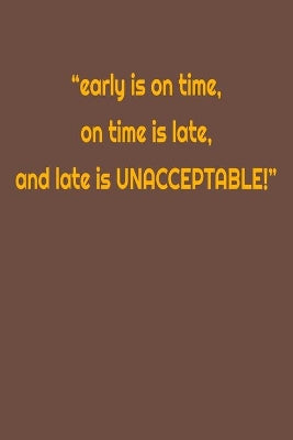 "early is on time, on time is late, and late is UNACCEPTABLE!"
