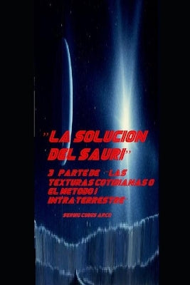 "la Solucion del Sauri" 3a parte de "Las Texturas Cotidianas o el Metodo Intraterrestre"