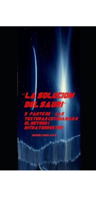 "la Solucion del Sauri" 3a parte de "Las Texturas Cotidianas o el Metodo Intraterrestre"