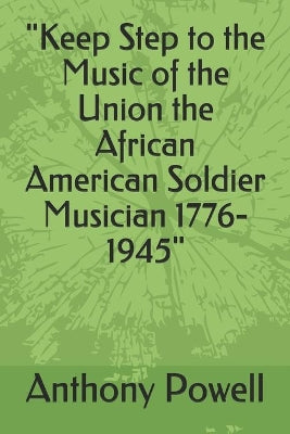 "Keep Step to the Music of the Union the African American Soldier Musician 1776-1945"