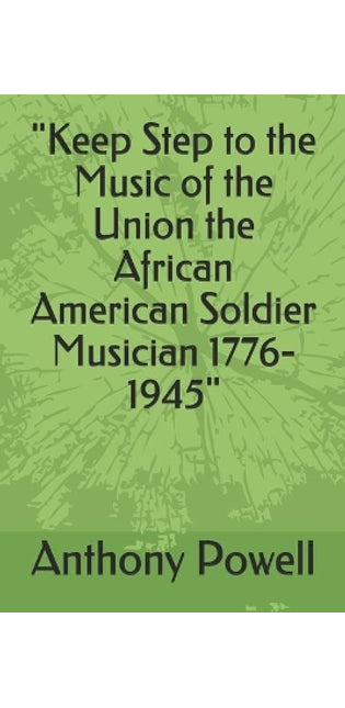 "Keep Step to the Music of the Union the African American Soldier Musician 1776-1945"