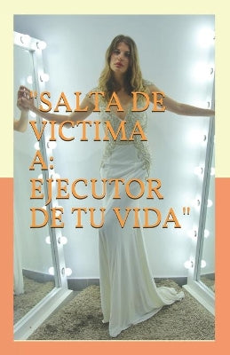"salta de Victima a Ejecutor de Tu Vida"