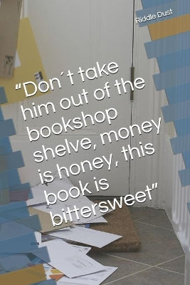 "Don´t take him out of the bookshop shelve, money is honey, this book is bittersweet"