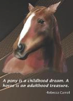 pony is a childhood dream. A horse is an adulthood treasure.