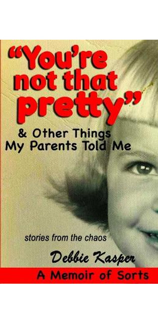 "You're Not That Pretty" & Other Things My Parents Told Me