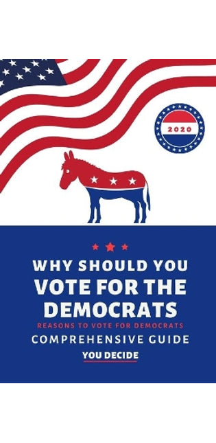 Why Should You Vote For The Democrats. Reasons To Vote For Democrats. A Comprehensive Guide. You Decide