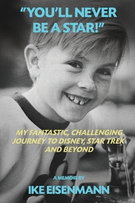 "You'll Never Be A Star!" My Fantastic, Challenging Journey to Disney, Star Trek and Beyond