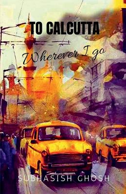 "To Calcutta" Wherever I Go