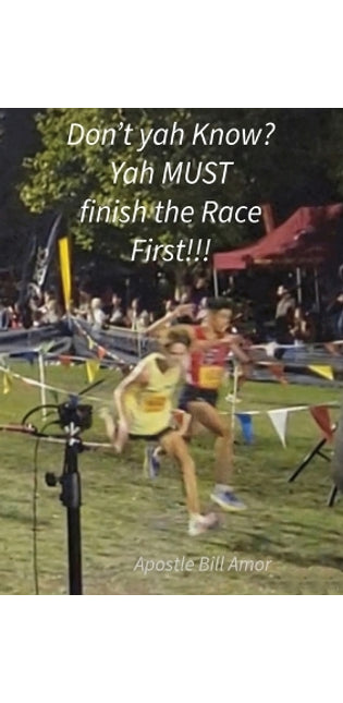 "Don't yah Know? Yah MUST finish the Race First!!!"