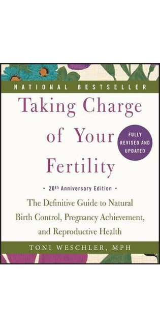 Taking Charge of Your Fertility: The Definitive Guide to Natural Birth Control, Pregnancy Achievement, and Reproductive Health