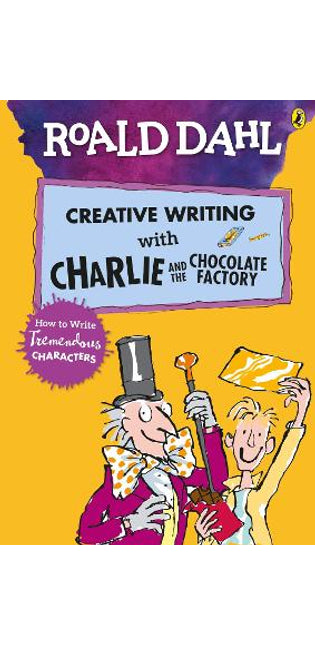 Roald Dahl's Creative Writing with Charlie and the Chocolate Factory: How to Write Tremendous Characters