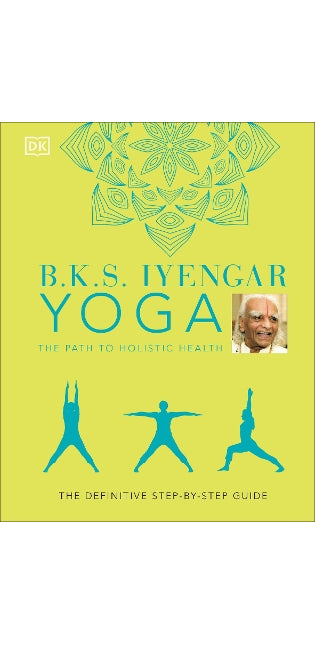 B.K.S. Iyengar Yoga The Path to Holistic Health