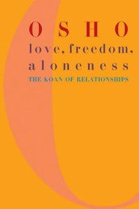 Love, Freedom & Aloneness by Osho Rajneesh Love, Freedom & Aloneness - The Koan on Relationships by Osho Rajneesh