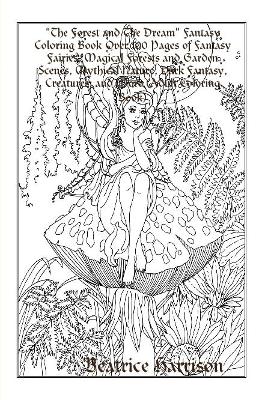 "The Forest and The Dream" Fantasy Coloring Book Over 100 Pages of Fantasy Fairies, Magical Forests and Garden Scenes, Mythical Nature, Dark Fantasy, Creatures, and More (Adult Coloring Book)