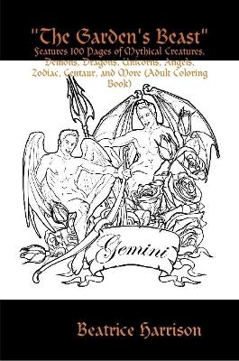 "The Garden's Beast": Features 100 Pages of Mythical Creatures, Demons, Dragons, Unicorns, Angels, Zodiac, Centaur, and More (Adult Coloring Book)