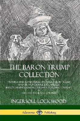 Baron Trump Collection: Travels and Adventures of Little Baron Trump and his Wonderful Dog Bulger, Baron Trump’s Marvelous Underground Journey & The Last President (or 1900)