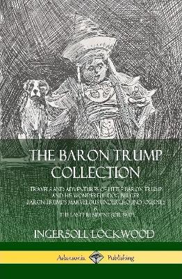 Baron Trump Collection: Travels and Adventures of Little Baron Trump and his Wonderful Dog Bulger, Baron Trump’s Marvelous Underground Journey & The Last President (or 1900) (Hardcover)